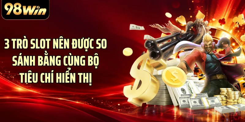 3 trò slot nên được so sánh bằng cùng bộ tiêu chí hiển thị