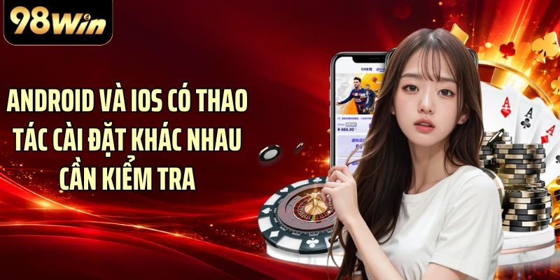 Android và iOS có thao tác cài đặt khác nhau cần kiểm tra
