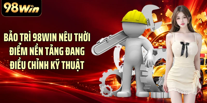 Bảo trì 98WIN nêu thời điểm nền tảng đang điều chỉnh kỹ thuật