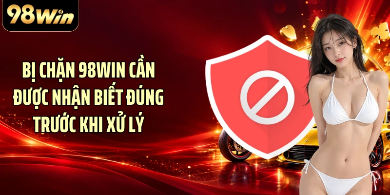 Bị chặn 98WIN cần được nhận biết đúng trước khi xử lý