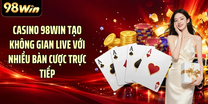 Casino 98WIN tạo không gian live với nhiều bàn cược trực tiếp