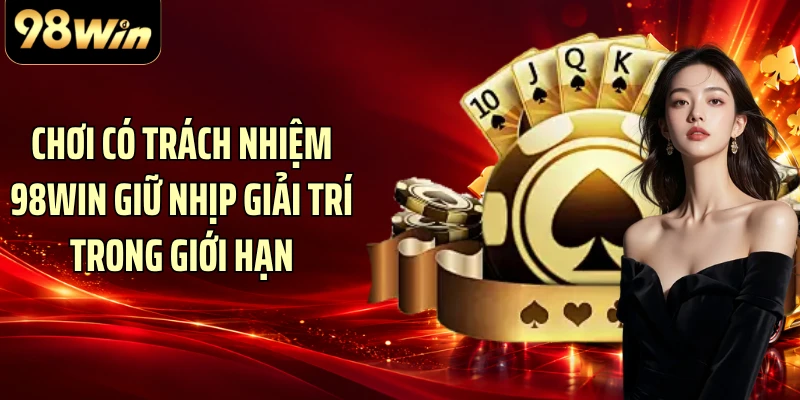 Chơi có trách nhiệm 98WIN giữ nhịp giải trí trong giới hạn