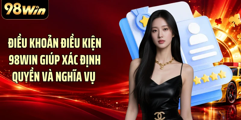 Điều khoản điều kiện 98WIN giúp xác định quyền và nghĩa vụ