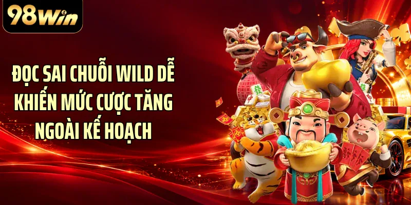 Đọc sai chuỗi Wild dễ khiến mức cược tăng ngoài kế hoạch