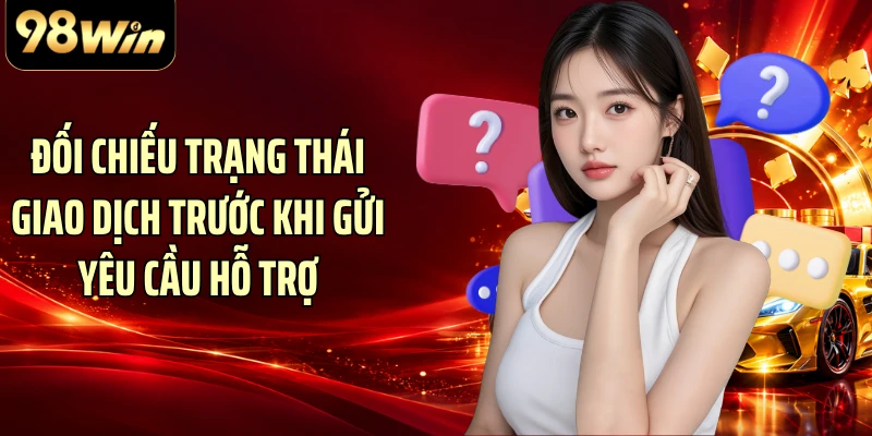 Đối chiếu trạng thái giao dịch trước khi gửi yêu cầu hỗ trợ