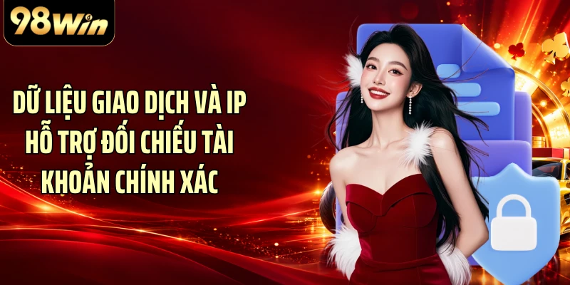 Dữ liệu giao dịch và IP hỗ trợ đối chiếu tài khoản chính xác