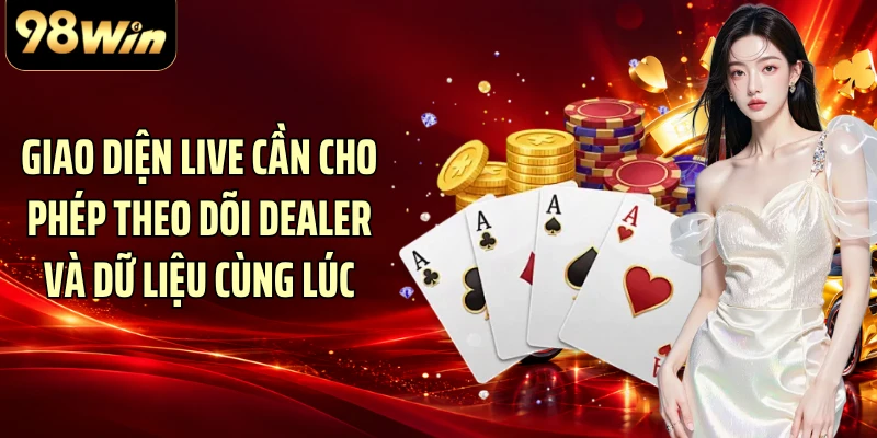 Giao diện live cần cho phép theo dõi dealer và dữ liệu cùng lúc