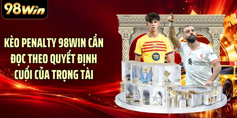 Kèo Penalty 98WIN cần đọc theo quyết định cuối của trọng tài