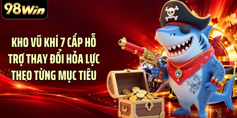 Kho vũ khí 7 cấp hỗ trợ thay đổi hỏa lực theo từng mục tiêu