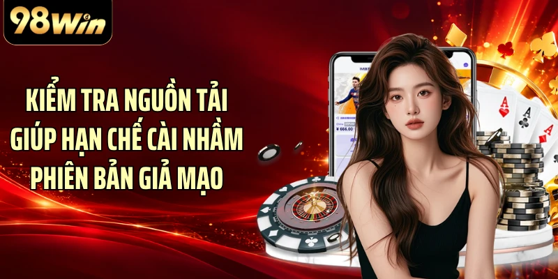 Kiểm tra nguồn tải giúp hạn chế cài nhầm phiên bản giả mạo