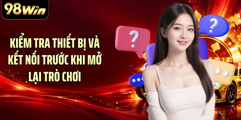 Kiểm tra thiết bị và kết nối trước khi mở lại trò chơi