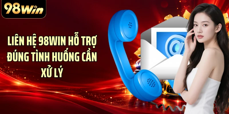 Liên hệ 98WIN hỗ trợ đúng tình huống cần xử lý