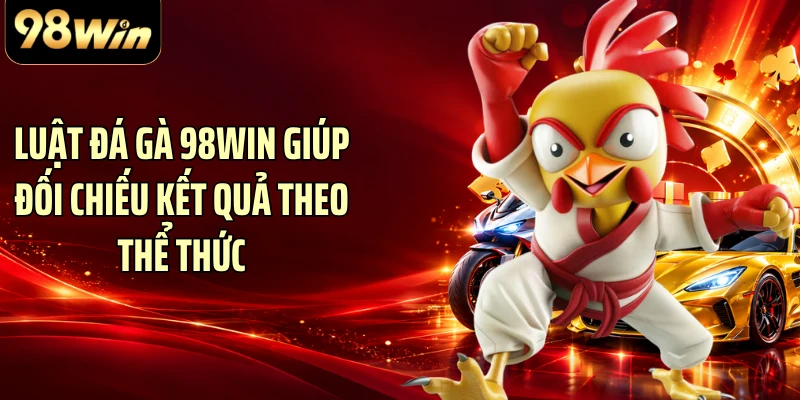 Luật đá gà 98WIN giúp đối chiếu kết quả theo thể thức