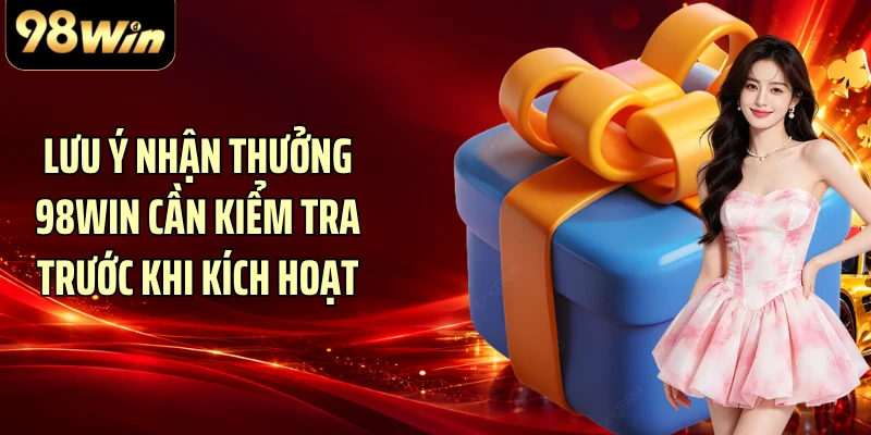 Lưu ý nhận thưởng 98WIN cần kiểm tra trước khi kích hoạt