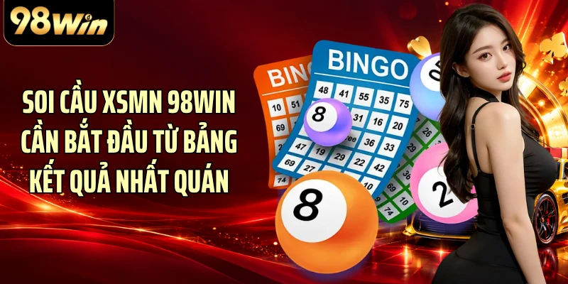 Soi cầu XSMN 98WIN cần bắt đầu từ bảng kết quả nhất quán