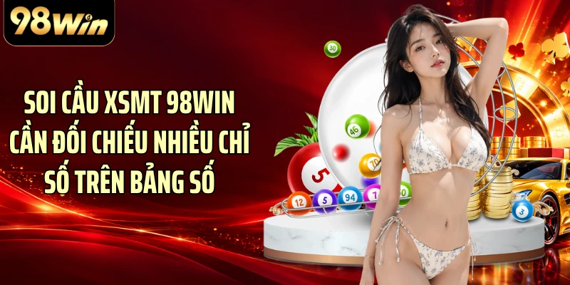 Soi cầu XSMT 98WIN cần đối chiếu nhiều chỉ số trên bảng số