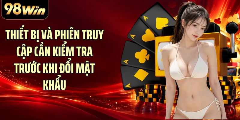 Thiết bị và phiên truy cập cần kiểm tra trước khi đổi mật khẩu