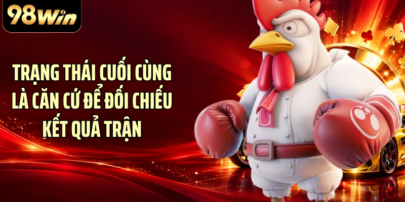 Trạng thái cuối cùng là căn cứ để đối chiếu kết quả trận
